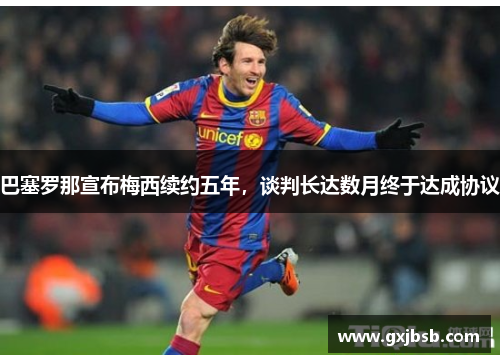 巴塞罗那宣布梅西续约五年，谈判长达数月终于达成协议