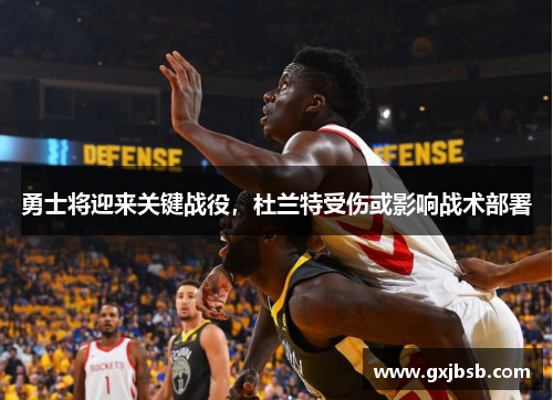 勇士将迎来关键战役，杜兰特受伤或影响战术部署