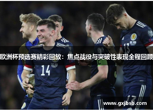 欧洲杯预选赛精彩回放：焦点战役与突破性表现全程回顾