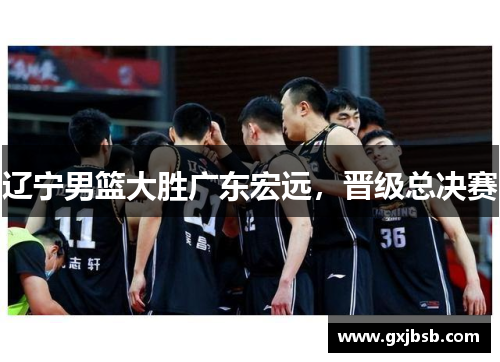 辽宁男篮大胜广东宏远，晋级总决赛