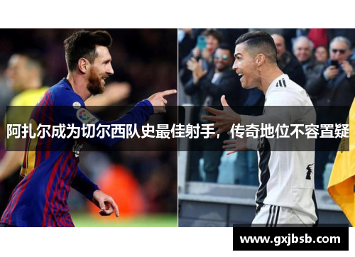 阿扎尔成为切尔西队史最佳射手，传奇地位不容置疑