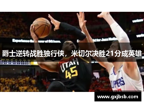 爵士逆转战胜独行侠，米切尔决胜21分成英雄