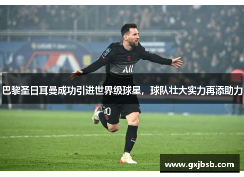 巴黎圣日耳曼成功引进世界级球星，球队壮大实力再添助力
