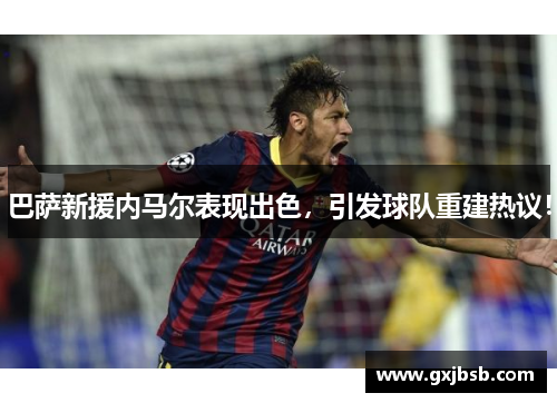 巴萨新援内马尔表现出色，引发球队重建热议！