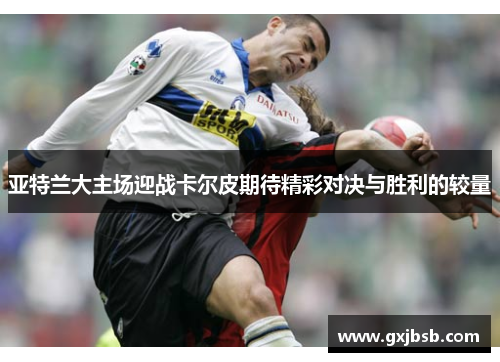 亚特兰大主场迎战卡尔皮期待精彩对决与胜利的较量
