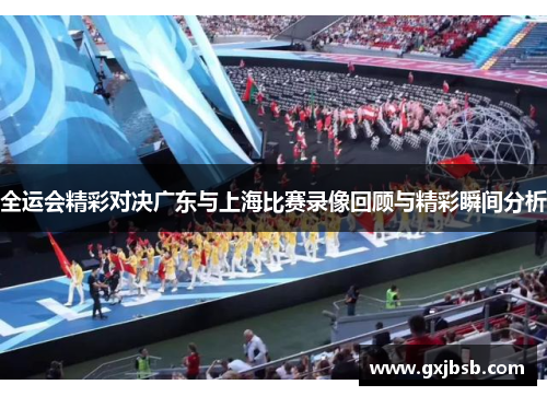 全运会精彩对决广东与上海比赛录像回顾与精彩瞬间分析