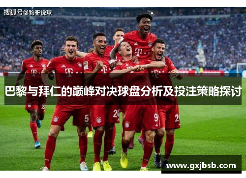 巴黎与拜仁的巅峰对决球盘分析及投注策略探讨