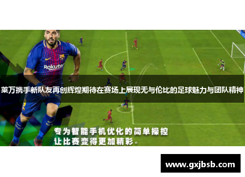 莱万携手新队友再创辉煌期待在赛场上展现无与伦比的足球魅力与团队精神