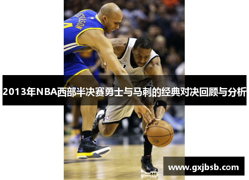 2013年NBA西部半决赛勇士与马刺的经典对决回顾与分析