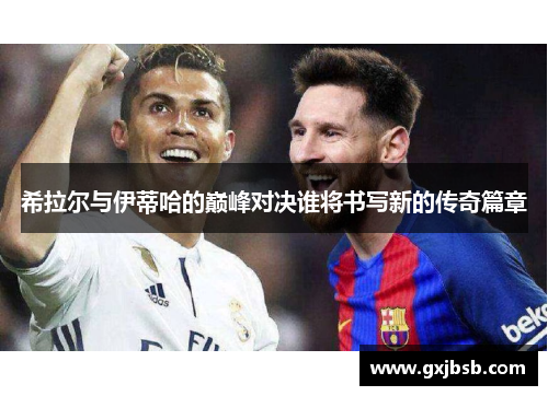 希拉尔与伊蒂哈的巅峰对决谁将书写新的传奇篇章